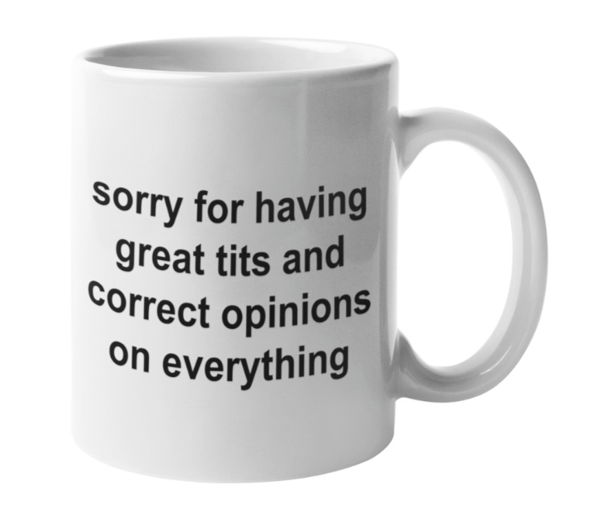 SORRY FOR HAVING GREAT TITS AND CORRECT OPINIONS ON EVERYTHING COFFEE MUG