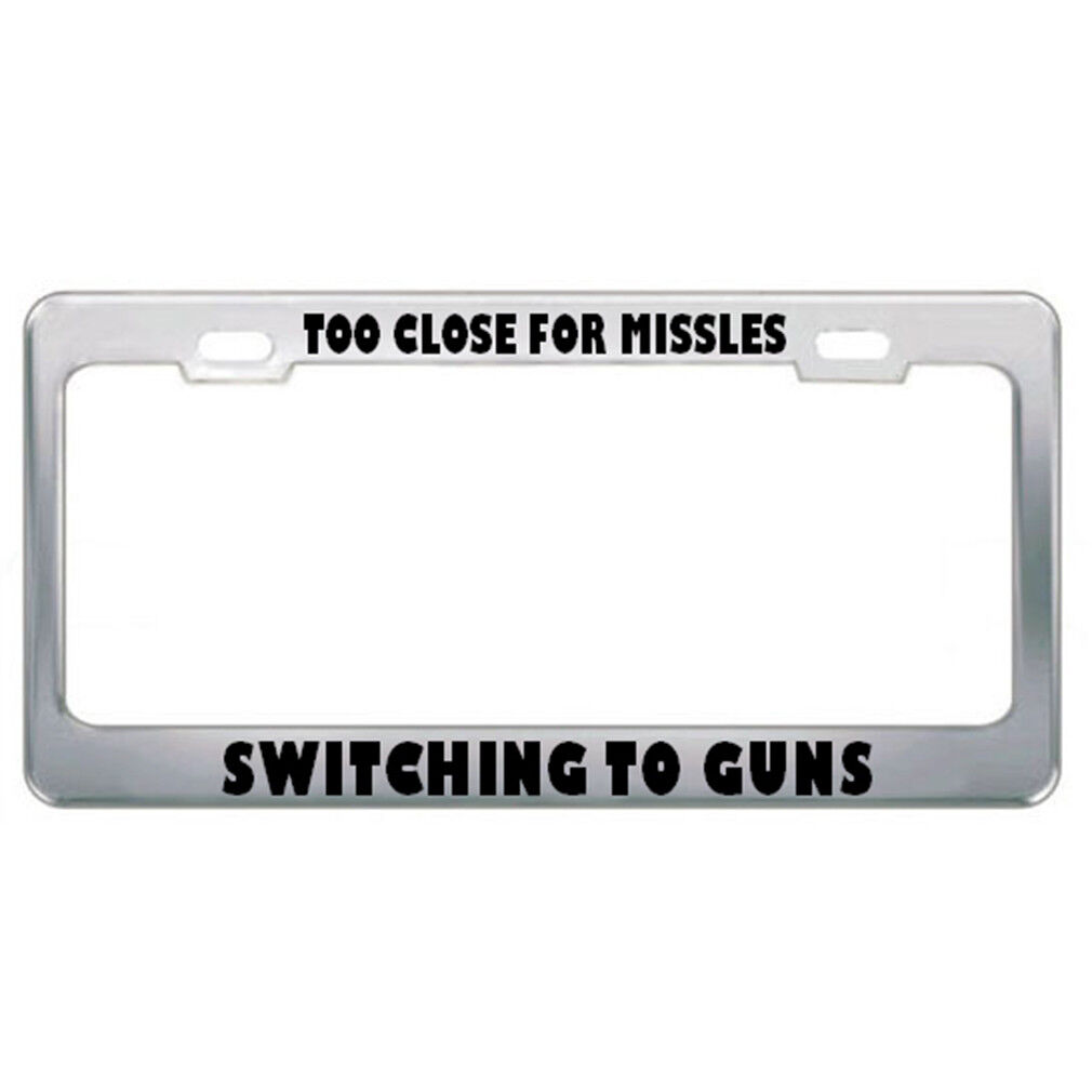Too Close For Missles Switching To Guns Drive Steel Metal License Plate Frame