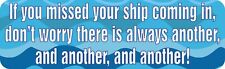 10in x 3in If You Missed Your Ship There Is Another Magnet picture