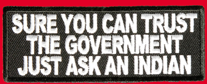 SURE YOU CAN TRUST OUR GOVERNMENT JUST ASK AN INDIAN PATCH 