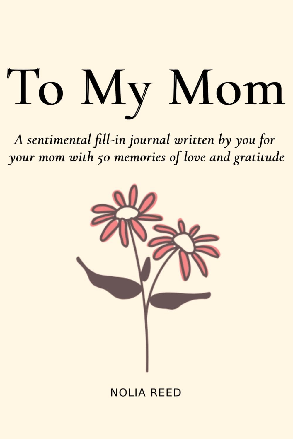 To My Mom: A sentimental fill-in journal written by you for your mom with 50... To My Mom: A sentimental fill-in journal written by you for your mom with 50...