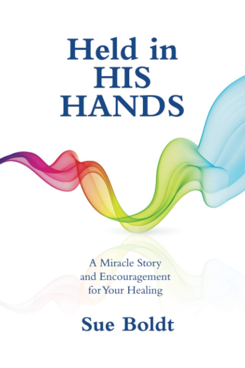 Held in His Hands: A Miracle Story and Encouragement for Your Healing