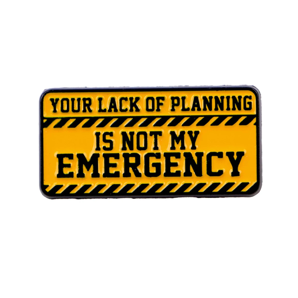 YOUR LACK of PLANNING IS NOT MY EMERGENCY Enamel Pin Quotes Brooch Lapel Pins