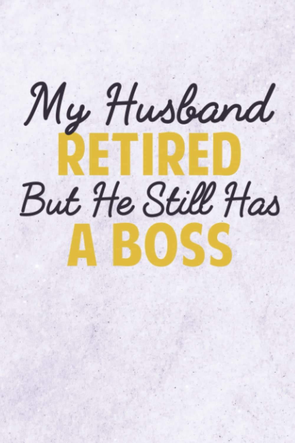My Husband Retired But He Still Has A Boss, Funny Retirement Gift For A Retired