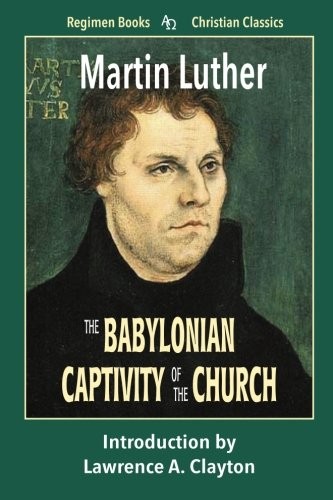 The Babylonian Captivity of the Church The Babylonian Captivity of the Church