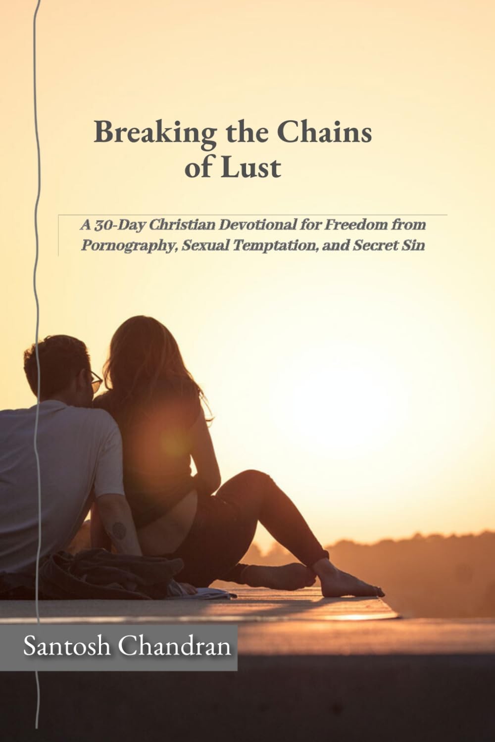 Breaking the Chains of Lust: A 30-Day Christian Devotional for Freedom from...