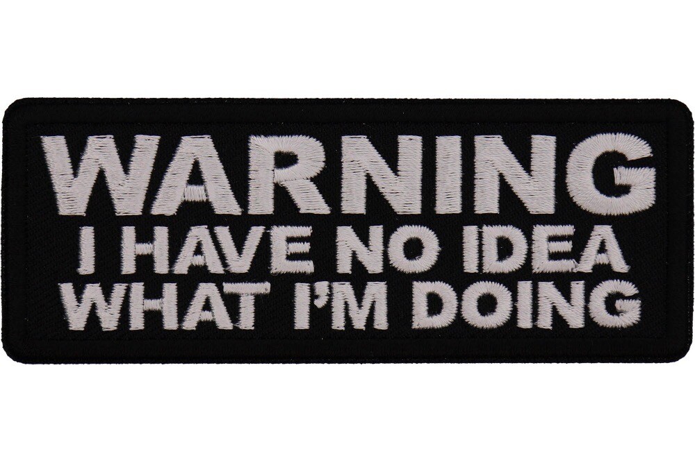 WARNING I HAVE NO IDEA WHAT I\'M DOING EMBROIDERED IRON ON PATCH *FREE SHIPPING* WARNING I HAVE NO IDEA WHAT I\'M DOING EMBROIDERED IRON ON PATCH *FREE SHIPPING*