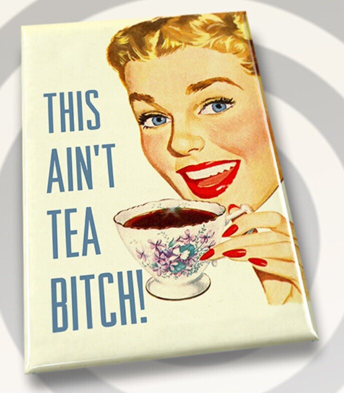 This Ain’t Tea Bitch.All On A 2”x3” Refrigerator Magnet.