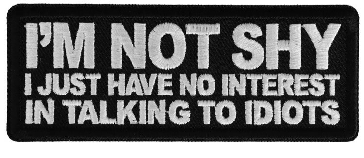 IM NOT SHY I JUST HAVE NO INTREST IN TALKING TO IDIOTS EMBROIDERED IRON ON PATCH