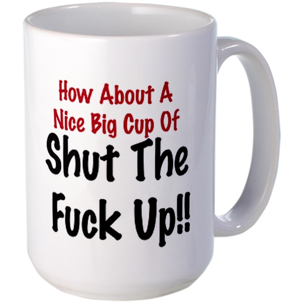 How About A Nice Big Cup Of Shut The F### Up Fun Humorous Coffee Mug Gift How About A Nice Big Cup Of Shut The F### Up Fun Humorous Coffee Mug Gift
