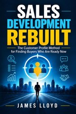 Sales Development Rebuilt: The Customer Profile Method for Finding Buyers Who Ar picture