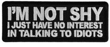 IM NOT SHY I JUST HAVE NO INTREST IN TALKING TO IDIOTS EMBROIDERED IRON ON PATCH picture